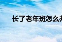 長了老年斑怎么辦（治療的幾個方法）