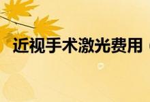 近視手術激光費用（近視手術激光多少錢）