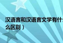 漢語言和漢語言文學(xué)有什么區(qū)別（漢語言和漢語言文學(xué)有什么區(qū)別）