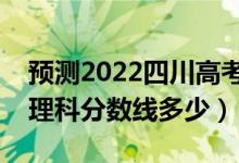 預(yù)測(cè)2022四川高考?？其浫》?jǐn)?shù)線（預(yù)計(jì)文理科分?jǐn)?shù)線多少）