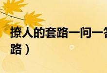 撩人的套路一問一答（情侶之間100個(gè)說話套路）