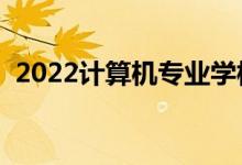 2022計(jì)算機(jī)專業(yè)學(xué)校排名（哪些院校最好）