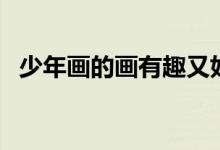 少年畫的畫有趣又好看又簡(jiǎn)單（少年畫報(bào)）