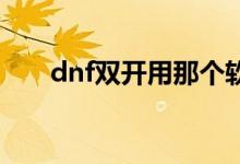 dnf雙開用那個軟件好用（軟件下載）