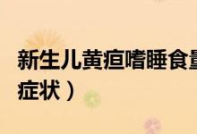 新生兒黃疸嗜睡食量減少（新生兒黃疸嗜睡的癥狀）