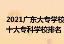 2021廣東大專學(xué)校排名榜公辦（2022年廣東十大?？茖W(xué)校排名）