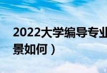 2022大學編導專業(yè)就業(yè)方向是什么（就業(yè)前景如何）