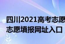 四川2021高考志愿填報網(wǎng)站（四川2021高考志愿填報網(wǎng)址入口）