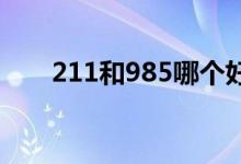 211和985哪個(gè)好（二者區(qū)別有哪些）