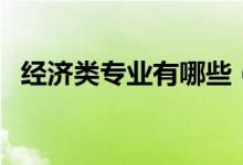 經(jīng)濟類專業(yè)有哪些（經(jīng)濟類包括哪些專業(yè)）