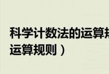 科學(xué)計數(shù)法的運(yùn)算規(guī)則（科學(xué)計數(shù)法的定義和運(yùn)算規(guī)則）
