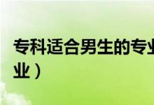 ?？七m合男生的專業(yè)（男生適合學(xué)什么?？茖I(yè)）