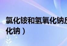 氯化銨和氫氧化鈉反應方程式（氯化銨和氫氧化鈉）