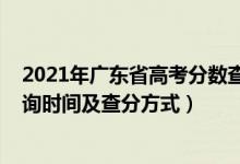 2021年廣東省高考分?jǐn)?shù)查詢時間（2021年廣東高考成績查詢時間及查分方式）