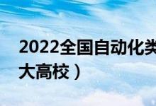 2022全國(guó)自動(dòng)化類專業(yè)大學(xué)排名（最好的十大高校）