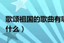 歌頌祖國的歌曲有哪些呢（贊美祖國的歌曲有什么）