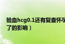 驗血hcg0.1還有復(fù)查懷孕的必要嗎（hcg小于0.1復(fù)查懷孕了的影響）