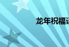 龍年祝福語(yǔ)（詳情如下）