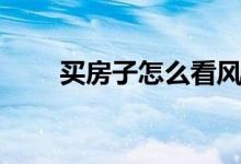 買房子怎么看風(fēng)水（都需要看什么）