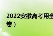 2022安徽高考用全國(guó)幾卷（全國(guó)甲卷還是乙卷）