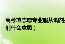 高考填志愿專業(yè)服從調劑是什么意思（填寫志愿服從專業(yè)調劑什么意思）