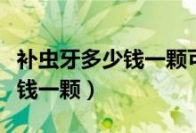 補(bǔ)蟲牙多少錢一顆可以用醫(yī)保嗎（補(bǔ)蟲牙多少錢一顆）