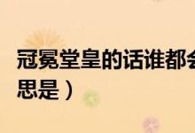 冠冕堂皇的話誰都會說的含義（冠冕堂皇的意思是）