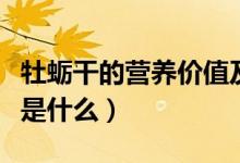牡蠣干的營養(yǎng)價值及功效（牡蠣干的營養(yǎng)價值是什么）