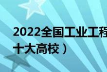 2022全國工業(yè)工程類專業(yè)大學(xué)排名（最好的十大高校）