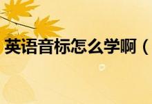 英語音標怎么學?。ㄈ绾慰焖賹W習英語音標）