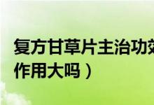 復方甘草片主治功效和副作用（復方甘草片副作用大嗎）