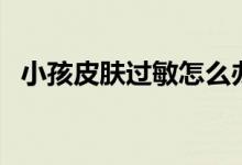 小孩皮膚過敏怎么辦（要重視這四個方面）