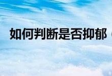 如何判斷是否抑郁（如何判斷是否長(zhǎng)頭虱）