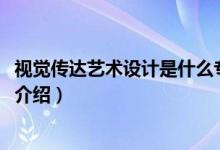 視覺(jué)傳達(dá)藝術(shù)設(shè)計(jì)是什么專(zhuān)業(yè)（2022視覺(jué)傳達(dá)藝術(shù)設(shè)計(jì)專(zhuān)業(yè)介紹）