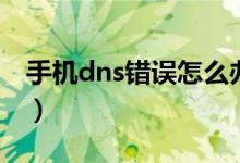 手機dns錯誤怎么辦（手機dns異常怎么修復）