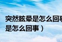 突然眩暈是怎么回事應該怎樣治療（突然眩暈是怎么回事）