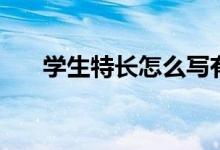 學(xué)生特長(zhǎng)怎么寫有哪些（寫什么內(nèi)容）