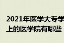 2021年醫(yī)學(xué)大專(zhuān)學(xué)校有哪些（2021專(zhuān)科可以上的醫(yī)學(xué)院有哪些）