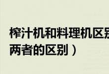 榨汁機(jī)和料理機(jī)區(qū)別是什么（榨汁機(jī)和料理機(jī)兩者的區(qū)別）