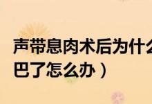 聲帶息肉術(shù)后為什么還?。晭⑷馐中g(shù)后啞巴了怎么辦）