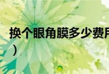 換個眼角膜多少費用（換個眼角膜多少錢一個）