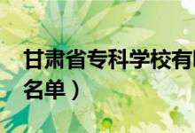 甘肅省?？茖W校有哪些（2022最新高職院校名單）