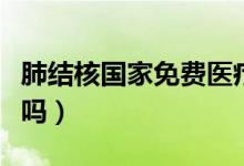 肺結(jié)核國(guó)家免費(fèi)醫(yī)療嗎（肺結(jié)核國(guó)家免費(fèi)治療嗎）