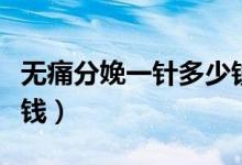 無痛分娩一針多少錢寧波（無痛分娩一針多少錢）