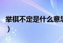 舉棋不定是什么意思?。ㄅe棋不定是什么意思）