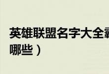英雄聯盟名字大全霸氣（英雄聯盟霸氣名字有哪些）
