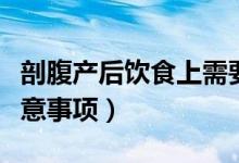 剖腹產后飲食上需要忌什么（剖腹產后飲食注意事項）
