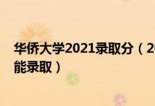 華僑大學(xué)2021錄取分（2022高考華僑大學(xué)一般要考多少分能錄取）