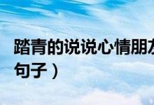 踏青的說說心情朋友圈（適合踏青發(fā)朋友圈的句子）