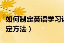 如何制定英語學習計劃表（英語學習計劃表制定方法）